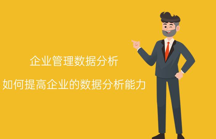 企业管理数据分析 如何提高企业的数据分析能力？